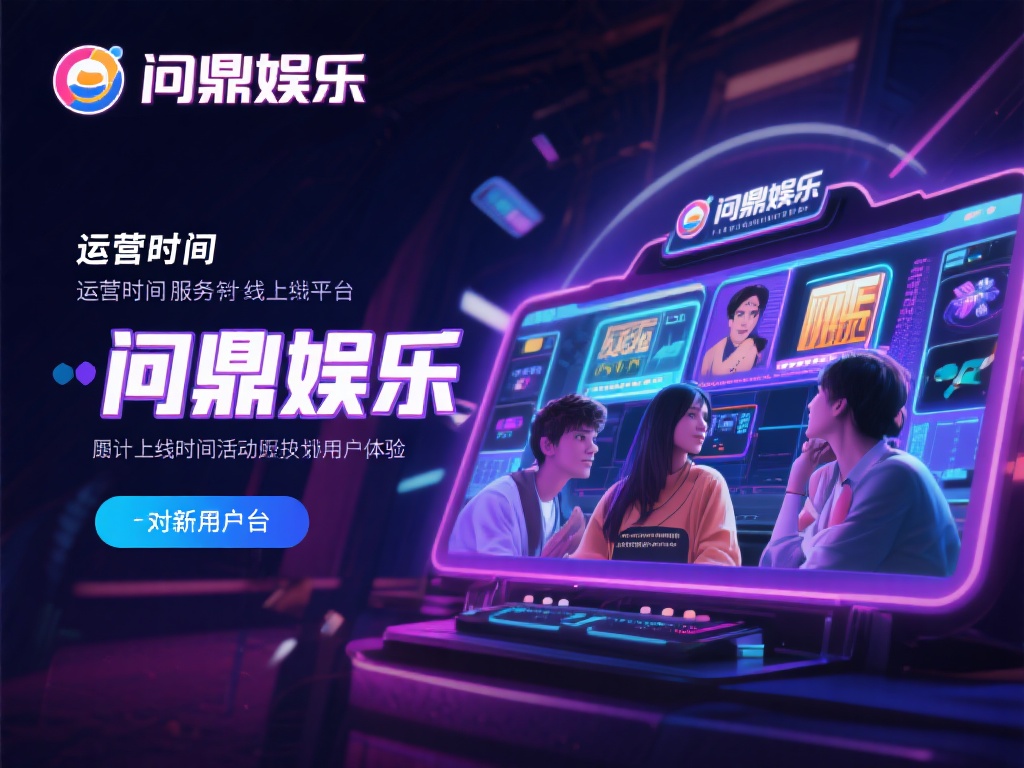 问鼎娱乐是几点？详细解析平台运营时间与服务安排 (问鼎娱乐运营时间详解：平台服务安排与开放时间解析）